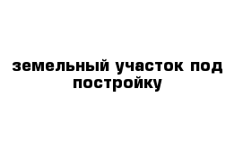 земельный участок под постройку